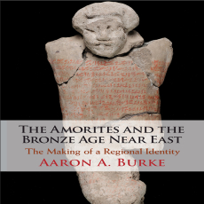 Aaron A. Burke - The Amorites and the Bronze Age Near East. The Making of a Regional Identity (Retail)