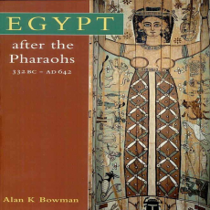 Alan K. Bowman - Egypt after the Pharaohs, 332 BC-AD 642. From Alexander to the Arab Conquest